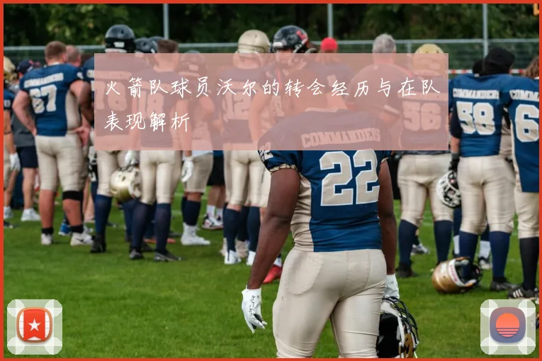 火箭队球员沃尔的转会经历与在队表现解析